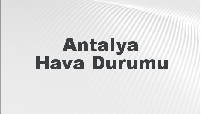 Antalya Hava Durumu | Antalya İçin Bugün, Yarın ve 5 Günlük Hava Durumu Nasıl Olacak? 20 Kasım 2024